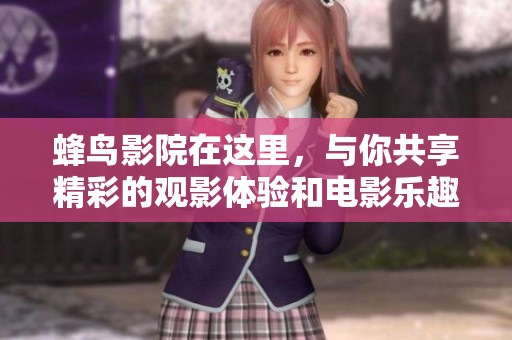 蜂鸟影院在这里，与你共享精彩的观影体验和电影乐趣。