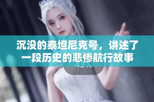 沉没的泰坦尼克号，讲述了一段历史的悲惨航行故事