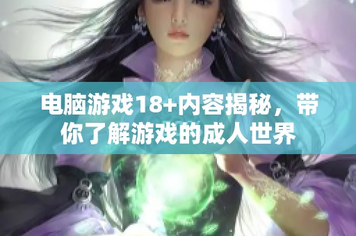 电脑游戏18+内容揭秘，带你了解游戏的**世界