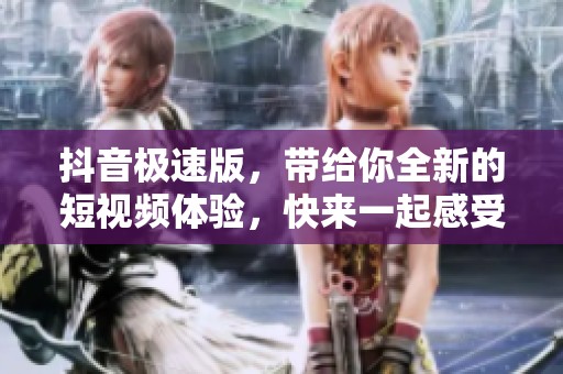抖音极速版，带给你全新的短视频体验，快来一起感受吧！