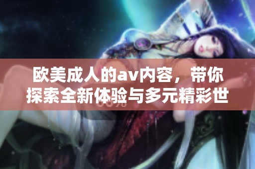 欧美**的**内容，带你探索全新体验与多元精彩世界