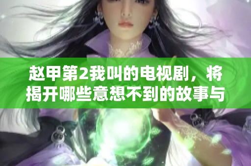 赵甲第2我叫的电视剧，将揭开哪些意想不到的故事与秘密呢