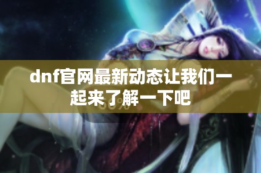 dnf官网最新动态让我们一起来了解一下吧