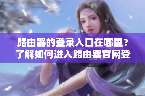 路由器的登录入口在哪里？了解如何进入路由器官网登录入口。