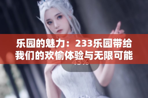 乐园的魅力：233乐园带给我们的欢愉体验与无限可能