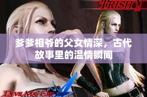 爹爹相爷的父女情深，古代故事里的温情瞬间