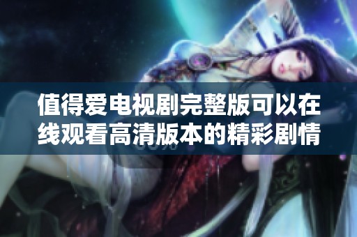 值得爱电视剧完整版可以在线观看高清版本的精彩剧情