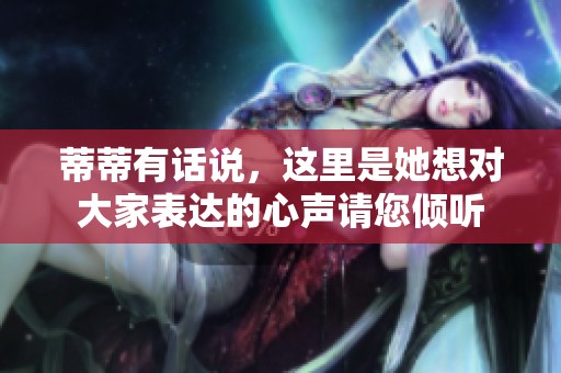 蒂蒂有话说，这里是她想对大家表达的心声请您倾听