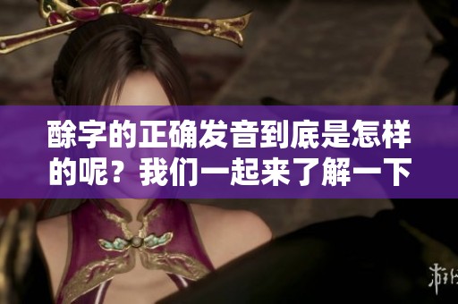 酴字的正确发音到底是怎样的呢？我们一起来了解一下酴字的读音吧。