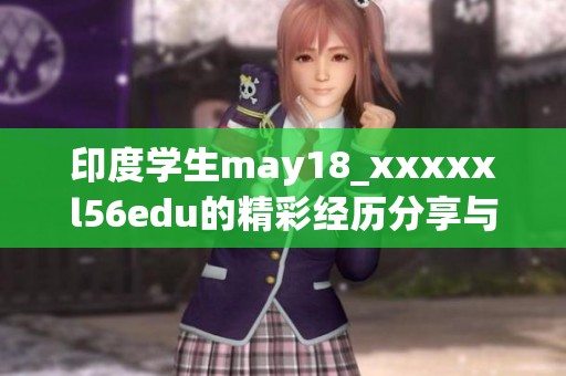 印度学生may18_xxxxxl56edu的精彩经历分享与成长故事