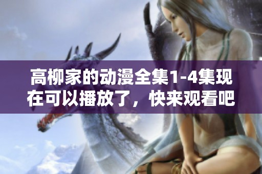 高柳家的动漫全集1-4集现在可以播放了，快来观看吧！