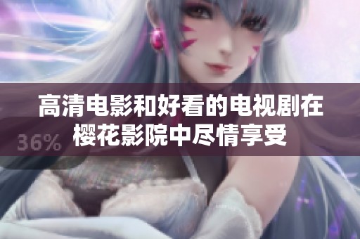 高清电影和好看的电视剧在樱花影院中尽情享受