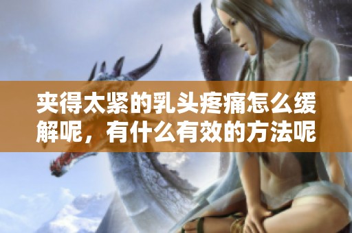 夹得太紧的乳头疼痛怎么缓解呢，有什么有效的方法呢