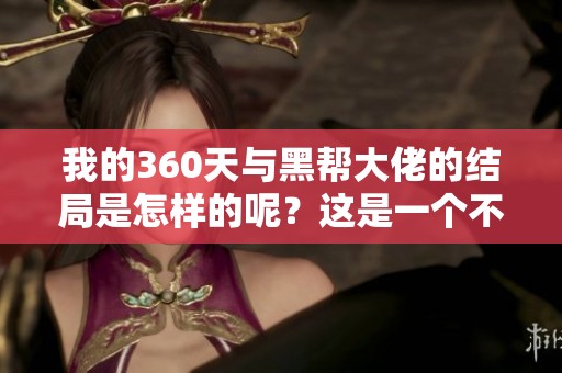 我的360天与黑帮大佬的结局是怎样的呢？这是一个不可思议的故事。