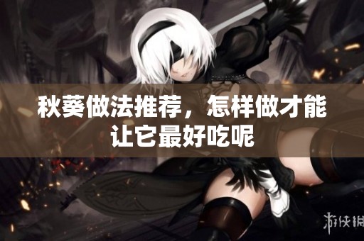 秋葵做法推荐，怎样做才能让它最好吃呢