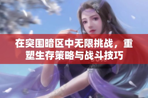 在突围暗区中无限挑战，重塑生存策略与战斗技巧