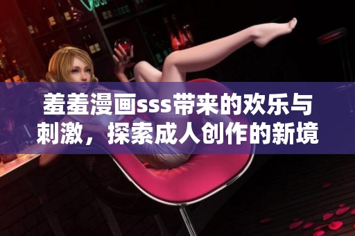 羞羞漫画sss带来的欢乐与刺激，探索**创作的新境界与趣味