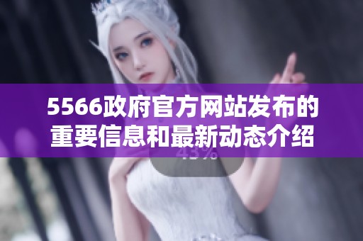 5566政府官方网站发布的重要信息和最新动态介绍