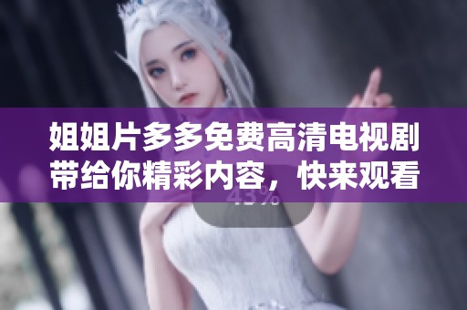 姐姐片多多免费高清电视剧带给你精彩内容，快来观看吧！