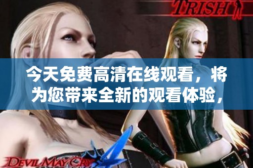 今天免费高清在线观看，将为您带来全新的观看体验，请不要错过哦！