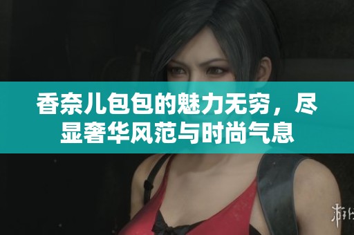 香奈儿包包的魅力无穷，尽显奢华风范与时尚气息