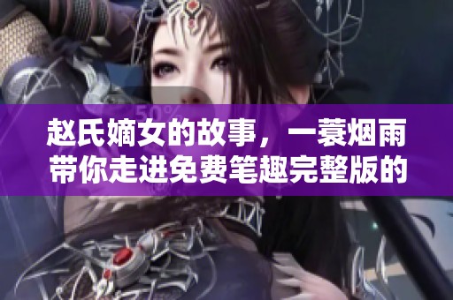 赵氏嫡女的故事，一蓑烟雨带你走进免费笔趣完整版的奇幻之旅