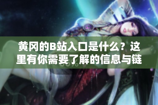黄冈的B站入口是什么？这里有你需要了解的信息与链接！