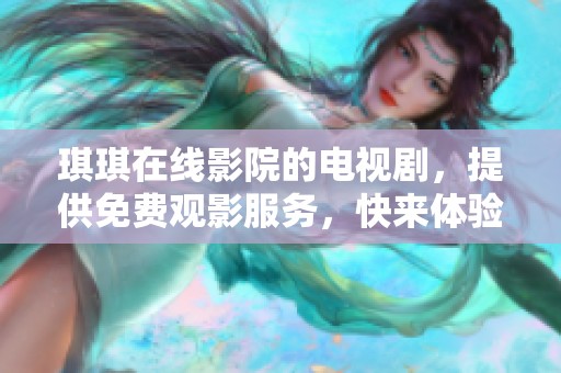 琪琪在线影院的电视剧，提供免费观影服务，快来体验吧！