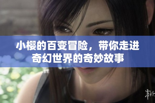 小樱的百变冒险，带你走进奇幻世界的奇妙故事