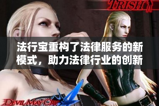 法行宝重构了法律服务的新模式，助力法律行业的创新与发展