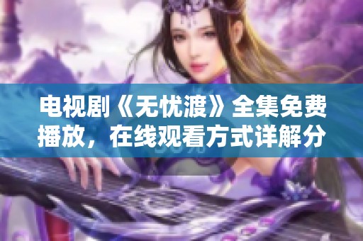 电视剧《无忧渡》全集免费播放，在线观看方式详解分享