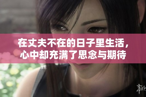 在丈夫不在的日子里生活，心中却充满了思念与期待