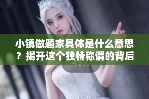 小镇做题家具体是什么意思？揭开这个独特称谓的背后含义。