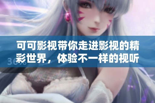 可可影视带你走进影视的精彩世界，体验不一样的视听盛宴