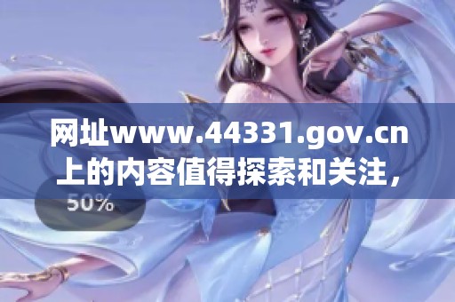 网址www.44331.gov.cn上的内容值得探索和关注，您不妨访问一下。