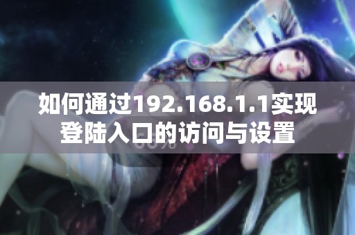 如何通过192.168.1.1实现登陆入口的访问与设置