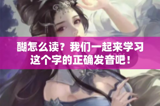 醐怎么读？我们一起来学习这个字的正确发音吧！