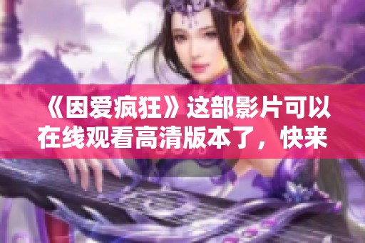 《因爱疯狂》这部影片可以在线观看高清版本了，快来感受爱的疯狂吧