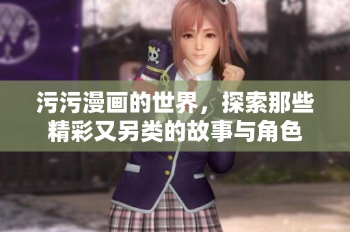 污污漫画的世界，探索那些精彩又另类的故事与角色