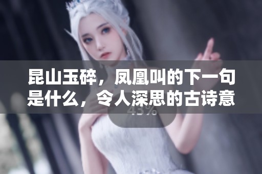 昆山玉碎，凤凰叫的下一句是什么，令人深思的古诗意境探讨