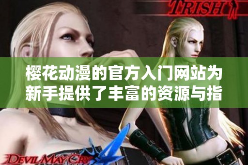 樱花动漫的官方入门网站为新手提供了丰富的资源与指导，欢迎访问体验！