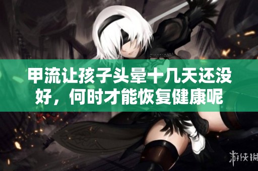 甲流让孩子头晕十几天还没好，何时才能恢复健康呢