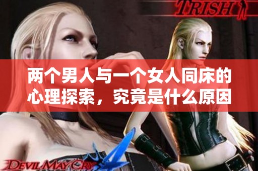 两个男人与一个女人同床的心理探索，究竟是什么原因导致这样的情景发生呢