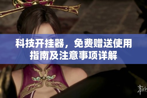 科技开挂器，免费赠送使用指南及注意事项详解