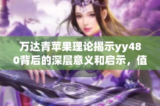 万达青苹果理论揭示yy480背后的深层意义和启示，值得我们深入探讨与思考