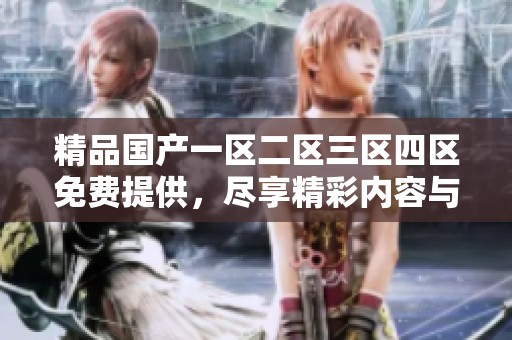 精品国产一区二区三区四区免费提供，尽享精彩内容与极致体验。