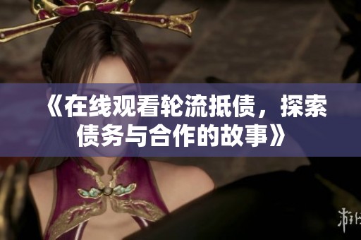《在线观看轮流抵债，探索债务与合作的故事》