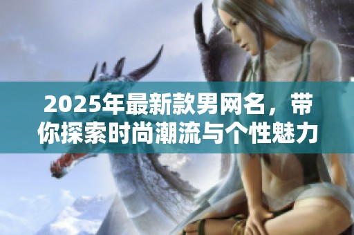 2025年最新款男网名，带你探索时尚潮流与个性魅力