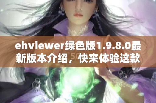 ehviewer绿色版1.9.8.0最新版本介绍，快来体验这款出色的应用吧