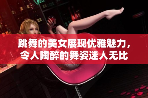 跳舞的美女展现优雅魅力，令人陶醉的舞姿迷人无比